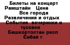 Билеты на концерт Рамштайн › Цена ­ 210 - Все города Развлечения и отдых » События, вечеринки и тусовки   . Башкортостан респ.,Сибай г.